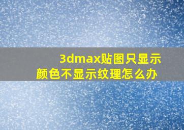 3dmax贴图只显示颜色不显示纹理怎么办