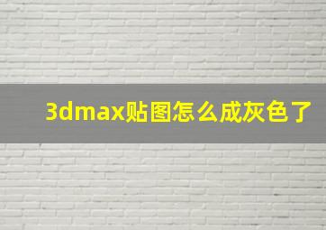 3dmax贴图怎么成灰色了