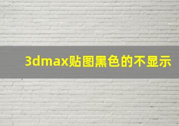 3dmax贴图黑色的不显示