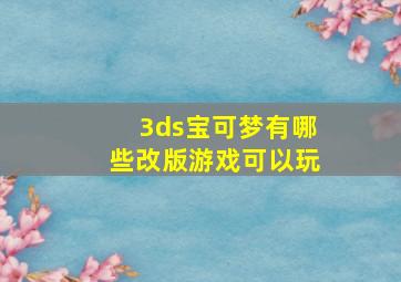 3ds宝可梦有哪些改版游戏可以玩