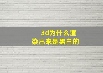 3d为什么渲染出来是黑白的