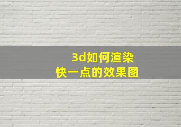 3d如何渲染快一点的效果图