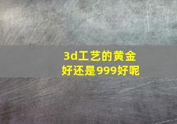 3d工艺的黄金好还是999好呢