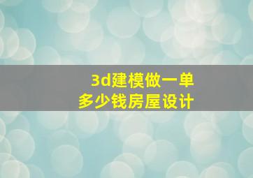 3d建模做一单多少钱房屋设计