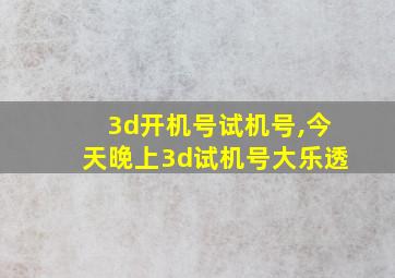 3d开机号试机号,今天晚上3d试机号大乐透