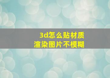 3d怎么贴材质渲染图片不模糊