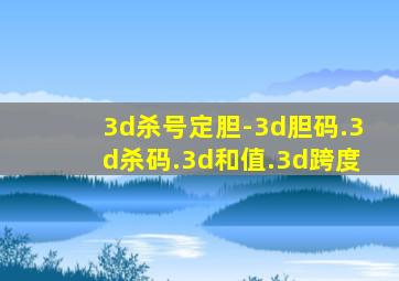 3d杀号定胆-3d胆码.3d杀码.3d和值.3d跨度