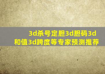 3d杀号定胆3d胆码3d和值3d跨度等专家预测推荐