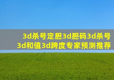 3d杀号定胆3d胆码3d杀号3d和值3d跨度专家预测推荐