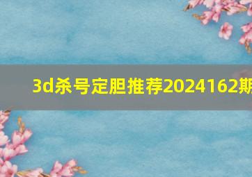 3d杀号定胆推荐2024162期