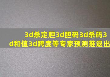 3d杀定胆3d胆码3d杀码3d和值3d跨度等专家预测推退出