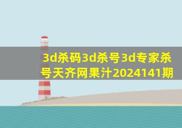 3d杀码3d杀号3d专家杀号天齐网果汁2024141期