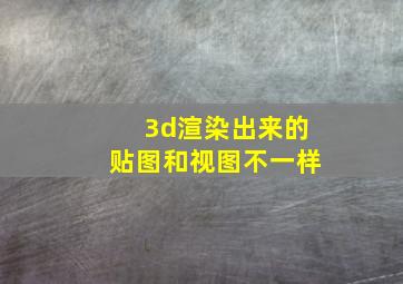 3d渲染出来的贴图和视图不一样