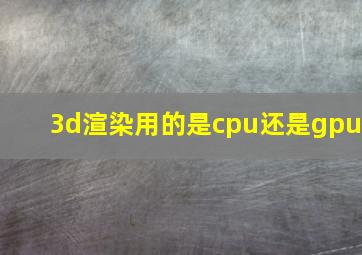 3d渲染用的是cpu还是gpu