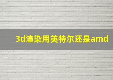 3d渲染用英特尔还是amd