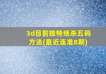 3d目前独特绝杀五码方法(最近连准8期)