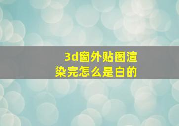 3d窗外贴图渲染完怎么是白的