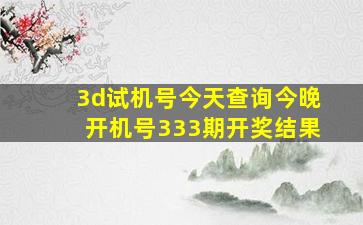 3d试机号今天查询今晚开机号333期开奖结果