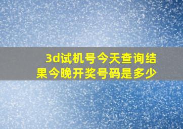 3d试机号今天查询结果今晚开奖号码是多少