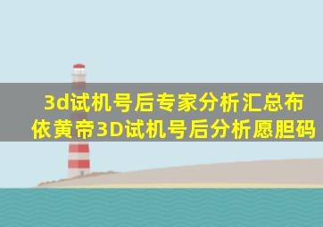 3d试机号后专家分析汇总布依黄帝3D试机号后分析愿胆码