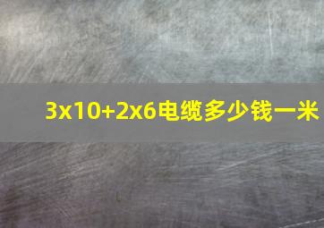 3x10+2x6电缆多少钱一米