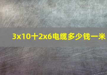 3x10十2x6电缆多少钱一米