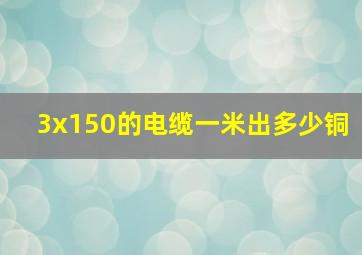 3x150的电缆一米出多少铜