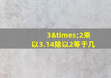 3×2乘以3.14除以2等于几