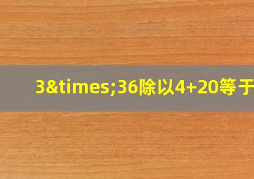 3×36除以4+20等于几