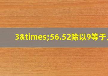 3×56.52除以9等于几