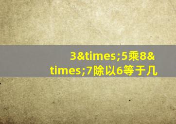 3×5乘8×7除以6等于几