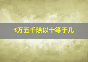 3万五千除以十等于几