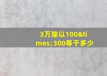 3万除以100×300等于多少