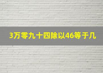 3万零九十四除以46等于几