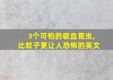 3个可怕的吸血昆虫,比蚊子更让人恐怖的英文