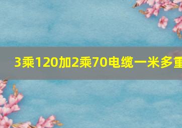 3乘120加2乘70电缆一米多重