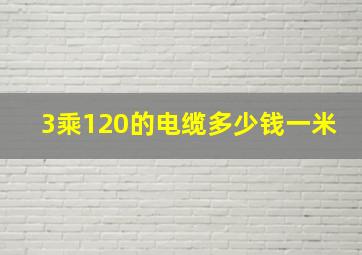 3乘120的电缆多少钱一米