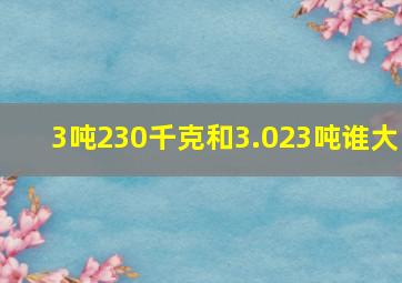 3吨230千克和3.023吨谁大