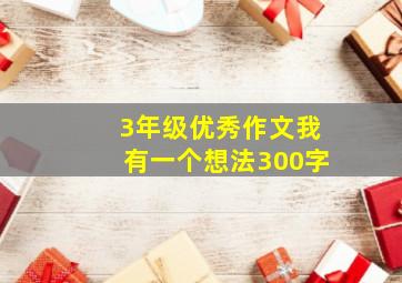 3年级优秀作文我有一个想法300字