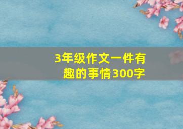 3年级作文一件有趣的事情300字