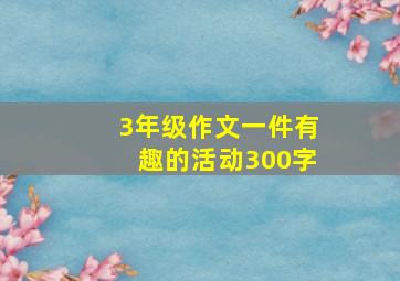 3年级作文一件有趣的活动300字