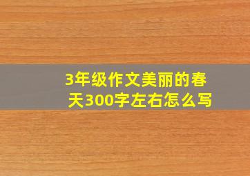 3年级作文美丽的春天300字左右怎么写