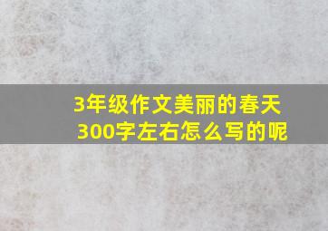 3年级作文美丽的春天300字左右怎么写的呢