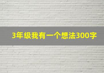 3年级我有一个想法300字