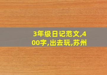 3年级日记范文,400字,出去玩,苏州