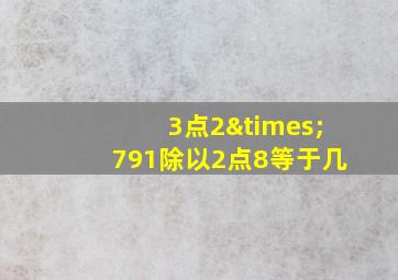 3点2×791除以2点8等于几