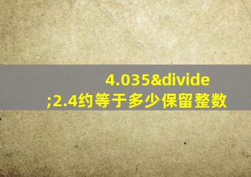 4.035÷2.4约等于多少保留整数