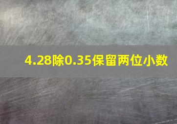 4.28除0.35保留两位小数