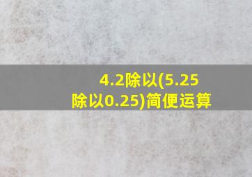 4.2除以(5.25除以0.25)简便运算