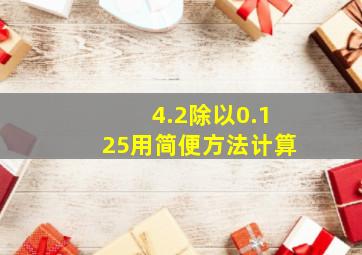 4.2除以0.125用简便方法计算